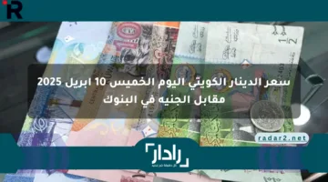 سعر الدينار الكويتي اليوم الخميس 10 أبريل 2025 مقابل الجنيه في البنوك